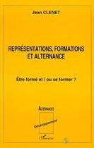 Couverture du livre « Représentations, formations et alternance ; être formé et / ou se former ? » de Jean Clenet aux éditions Editions L'harmattan