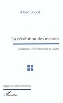 Couverture du livre « La révolution des messies ; judaïsme, christianisme et islam » de Albert Soued aux éditions Editions L'harmattan