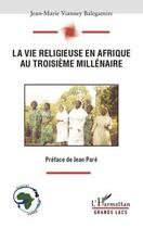 Couverture du livre « La vie religieuse en Afrique au troisième millénaire » de Jean-Marie Vianney Balegamire aux éditions Editions L'harmattan