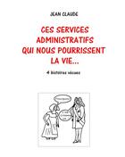 Couverture du livre « Ces services administratifs qui nous pourrissent la vie... 4 histoires vécues » de Jean-Claude Dumas aux éditions Books On Demand