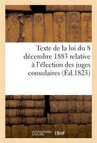 Couverture du livre « Texte de la loi du 8 decembre 1883 relative a l'election des juges consulaires » de  aux éditions Hachette Bnf