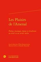 Couverture du livre « Les plaisirs de l'arsenal ; poésie, musique, danse et érudition au XVIIe et au XVIIIe siècle » de  aux éditions Classiques Garnier