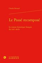 Couverture du livre « Le passé recomposé : le roman historique français du XIXe siècle » de Claudie Bernard aux éditions Classiques Garnier