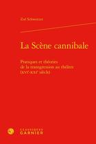 Couverture du livre « La scène cannibale : pratiques et théories de la transgression au théâtre (XVIe-XXIe siècle) » de Zoe Schweitzer aux éditions Classiques Garnier