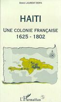 Couverture du livre « Haïti, une colonie française, 1625-1802 » de Denis Laurent-Ropa aux éditions L'harmattan