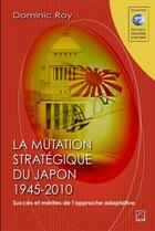 Couverture du livre « Mutation stratégique du Japon, 1945-2010 ; succès et mérites de l'approche adaptative » de Dominic Roy aux éditions Les Presses De L'universite Laval (pul)