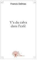 Couverture du livre « Y'a du calva dans l'café » de Francis Delmas aux éditions Edilivre