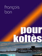 Couverture du livre « Pour Koltès » de Francois Bon aux éditions Tiers Livre