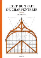 Couverture du livre « L'art du trait de charpenterie » de Freres Billon aux éditions Editions Vial