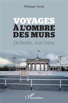 Couverture du livre « Voyages à l'ombre des murs : de Berlin... à la Chine » de Philippe Tardy aux éditions L'harmattan