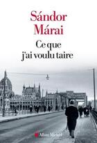Couverture du livre « Ce que j'ai voulu taire » de Sandor Marai aux éditions Albin Michel