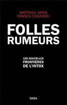 Couverture du livre « Folles rumeurs ; les nouvelles frontières de l'intox » de Matthieu Aron et Franck Cognard aux éditions Stock