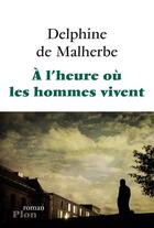 Couverture du livre « À l'heure où les hommes vivent » de Delphine De Malherbe aux éditions Plon