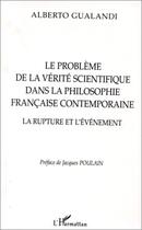 Couverture du livre « Le problème de la vérité scientifique dans la philosophie française contemporaine ; la rupture et l'événement » de Alberto Gualandi aux éditions Editions L'harmattan