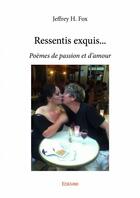 Couverture du livre « Ressentis exquis... poèmes de passion et d'amour » de Jeffrey H. Fox aux éditions Edilivre