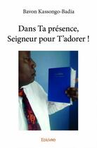 Couverture du livre « Dans ta présence, seigneur pour t'adorer ! » de Bavon Kassongo-Badia aux éditions Edilivre