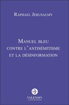 Couverture du livre « Manuel bleu contre l'antisémitisme et la désinformation » de Raphael Jerusalmy aux éditions Editions Valensin