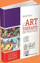 Couverture du livre « L'art thérapie en pratique ; libérez votre force créatrice » de Michel Briat aux éditions Courrier Du Livre