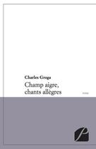 Couverture du livre « Champ aigre, chants allègres » de Charles Groga aux éditions Du Pantheon