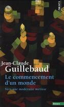 Couverture du livre « Le commencement d'un monde ; vers une modernité métisse » de Jean-Claude Guillebaud aux éditions Points