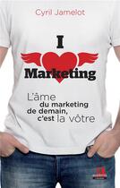 Couverture du livre « I love marketing ; l'âme du marketing de demain, c'est la vôtre » de Cyril Jamelot aux éditions Academia
