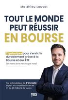 Couverture du livre « Tout le monde peut réussir en bourse : 21 principes pour s'enrichir durablement grâce à la Bourse et aux ETF et en moins de 10 minutes par mois » de Matthieu Louvet aux éditions De Boeck Superieur