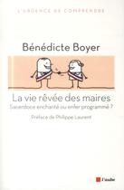 Couverture du livre « La vie rêvée des maires ; sacerdoce enchanté ou enfer programmé ? » de Benedicte Boyer aux éditions Editions De L'aube