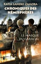 Couverture du livre « Chroniques des hémisphères t.3 ; le masque du caracal » de Katia Lanero Zamora aux éditions Les Impressions Nouvelles