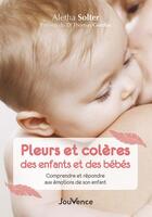 Couverture du livre « Pleurs et colères des enfants et des bébés : comprendre et répondre aux émotions de son enfant » de Aletha Solter aux éditions Jouvence