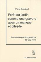 Couverture du livre « Forêt ou jardin comme une gravure avec un manque et dites-le ; sur une intervantion plastique de guy Teste » de Pierre Courtaud aux éditions La Main Courante