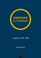 Couverture du livre « Arronax le cyclotron ; la genèse : 1998-2008 » de Yves Thomas aux éditions Coiffard