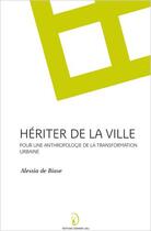 Couverture du livre « Heriter de la ville, pour une anthropologie de la transformation urbaine » de Alessia De Biase aux éditions Donner Lieu