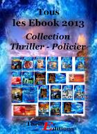 Couverture du livre « Tous les Ebook 2013 ; collection Thriller Policier » de Thriller Editions aux éditions Thriller Editions