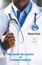 Couverture du livre « Une journée aux urgences ou la barbarie médicale » de Manuel Anian aux éditions Le Lys Bleu