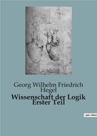 Couverture du livre « Wissenschaft der Logik Erster Teil » de Georg Wilhelm Friedrich Hegel aux éditions Culturea