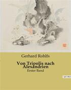 Couverture du livre « Von Tripolis nach Alexandrien : Erster Band » de Gerhard Rohlfs aux éditions Culturea