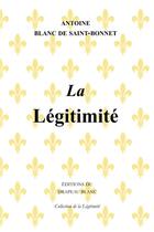Couverture du livre « La légitimité » de Antoine Blanc De Saint-Bonnet aux éditions Le Drapeau Blanc