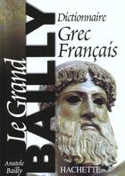 Couverture du livre « Le grand Bailly : dictionnaire grec-français » de Anatole Bailly aux éditions Hachette Education