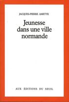 Couverture du livre « Jeunesse dans une ville normande » de Jacques-Pierre Amette aux éditions Seuil