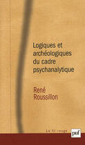 Couverture du livre « Logiques et archéologiques du cadre psychanalytique (2e édition) » de Rene Roussillon aux éditions Puf