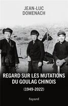 Couverture du livre « Regard sur les mutations du goulag chinois (1949-2022) » de Jean-Luc Domenach aux éditions Fayard