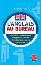 Couverture du livre « L'anglais au bureau - acceuillir, correspondre, telephoner, animer des reunions, presenter, vendre.. » de Corinne Touati aux éditions Le Livre De Poche