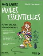 Couverture du livre « Mon cahier : huiles essentielles » de Isabelle Maroger et Mademoiselle Eve et Francoise Couic-Marinier aux éditions Solar