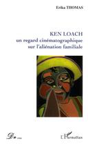 Couverture du livre « Ken loach un regard cinematographique sur l'alienation familiale » de Erika Thomas aux éditions L'harmattan