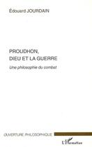 Couverture du livre « Proudhon, Dieu et la guerre ; une philosophie du combat » de Edouard Jourdain aux éditions Editions L'harmattan