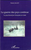 Couverture du livre « La guerre des psys continue ; la psychanalyse française en lutte » de Emile Jalley aux éditions Editions L'harmattan