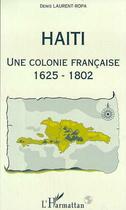 Couverture du livre « Haïti, une colonie française, 1625-1802 » de Denis Laurent-Ropa aux éditions Editions L'harmattan