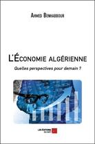 Couverture du livre « L'économie algérienne : quelles perspectives pour demain ? » de Benhabbour Ahmed aux éditions Editions Du Net