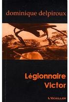 Couverture du livre « Légionnaire Victor » de Dominique Delpiroux aux éditions L'ecailler Du Sud