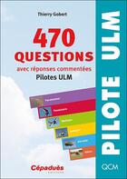 Couverture du livre « 470 questions avec réponses commentées (pilotes ULM) 8e ED : 470 questions avec réponses commentées (pilotes ULM) 8e ED » de Thierry Gobert aux éditions Cepadues